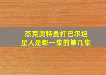 杰克奥特曼打巴尔坦星人是哪一集的第几集