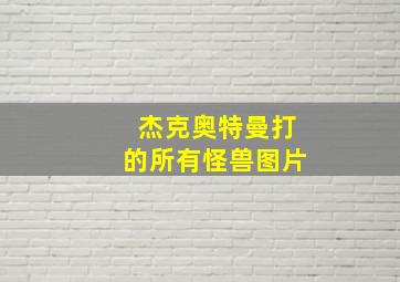 杰克奥特曼打的所有怪兽图片