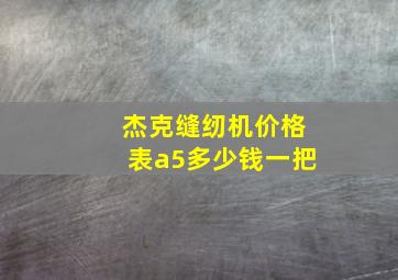 杰克缝纫机价格表a5多少钱一把