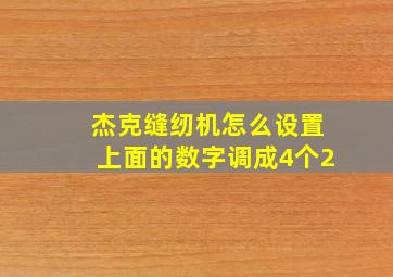 杰克缝纫机怎么设置上面的数字调成4个2