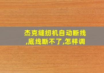 杰克缝纫机自动断线,底线断不了,怎样调