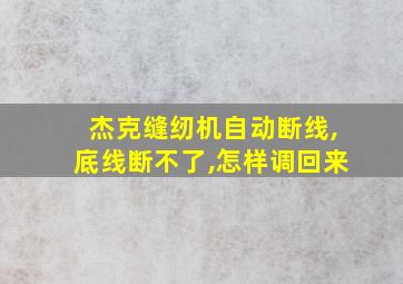 杰克缝纫机自动断线,底线断不了,怎样调回来