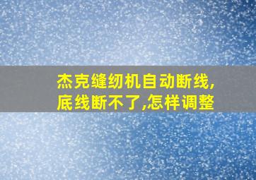 杰克缝纫机自动断线,底线断不了,怎样调整