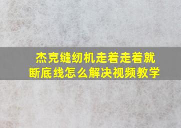 杰克缝纫机走着走着就断底线怎么解决视频教学