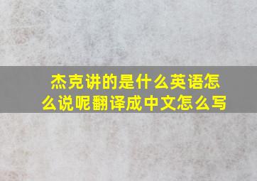 杰克讲的是什么英语怎么说呢翻译成中文怎么写