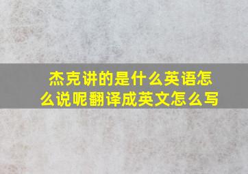 杰克讲的是什么英语怎么说呢翻译成英文怎么写