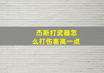 杰斯打武器怎么打伤害高一点