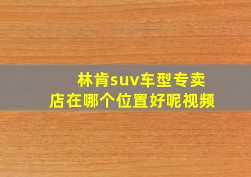 林肯suv车型专卖店在哪个位置好呢视频