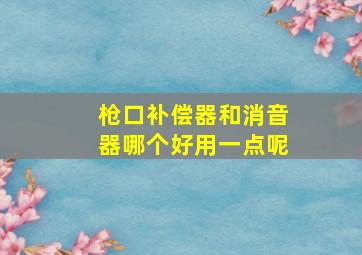 枪口补偿器和消音器哪个好用一点呢