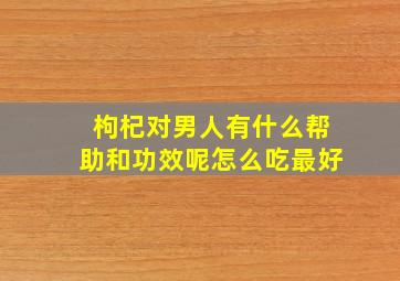 枸杞对男人有什么帮助和功效呢怎么吃最好