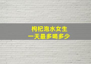 枸杞泡水女生一天最多喝多少