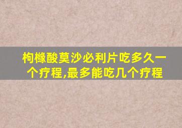 枸橼酸莫沙必利片吃多久一个疗程,最多能吃几个疗程