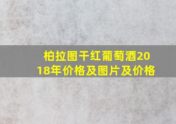 柏拉图干红葡萄酒2018年价格及图片及价格