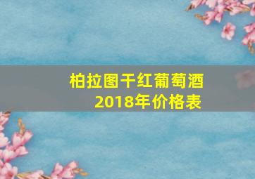 柏拉图干红葡萄酒2018年价格表