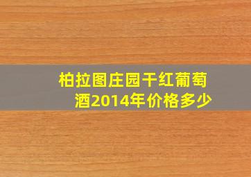 柏拉图庄园干红葡萄酒2014年价格多少