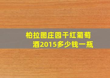 柏拉图庄园干红葡萄酒2015多少钱一瓶