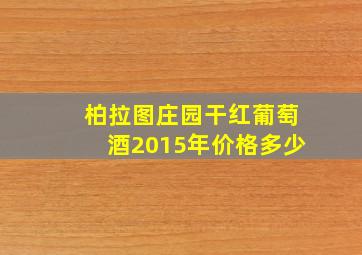 柏拉图庄园干红葡萄酒2015年价格多少