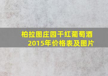 柏拉图庄园干红葡萄酒2015年价格表及图片