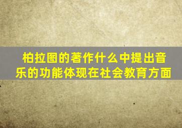 柏拉图的著作什么中提出音乐的功能体现在社会教育方面