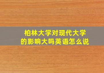 柏林大学对现代大学的影响大吗英语怎么说