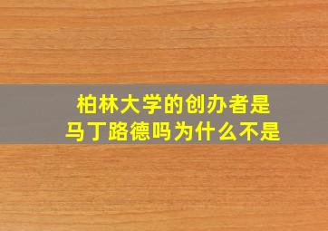 柏林大学的创办者是马丁路德吗为什么不是