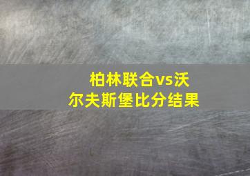 柏林联合vs沃尔夫斯堡比分结果