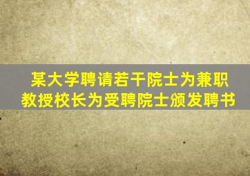 某大学聘请若干院士为兼职教授校长为受聘院士颁发聘书