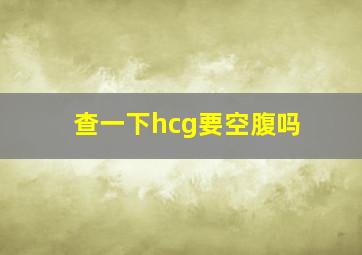 查一下hcg要空腹吗