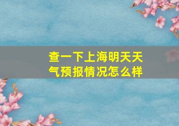 查一下上海明天天气预报情况怎么样