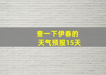 查一下伊春的天气预报15天