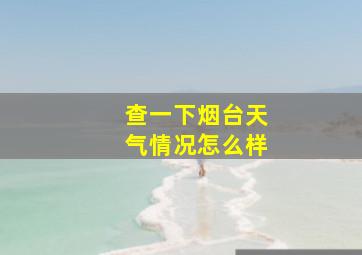 查一下烟台天气情况怎么样