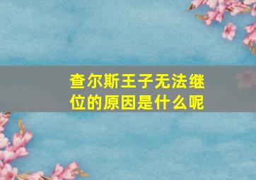 查尔斯王子无法继位的原因是什么呢