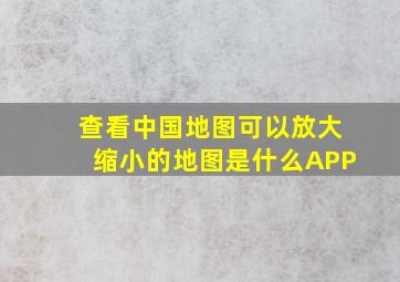 查看中国地图可以放大缩小的地图是什么APP