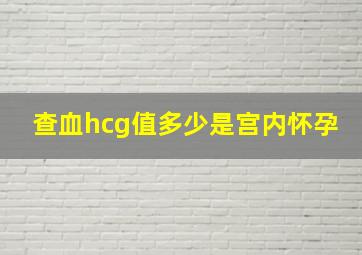 查血hcg值多少是宫内怀孕