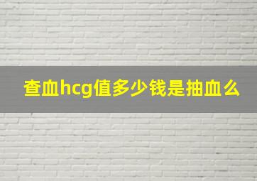 查血hcg值多少钱是抽血么