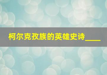 柯尔克孜族的英雄史诗____