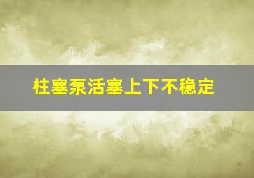 柱塞泵活塞上下不稳定