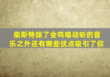 柴斯特除了会鸣唱动听的音乐之外还有哪些优点吸引了你