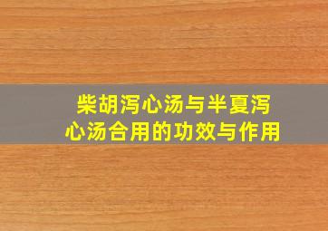 柴胡泻心汤与半夏泻心汤合用的功效与作用