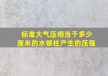 标准大气压相当于多少厘米的水银柱产生的压强