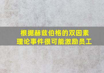 根据赫兹伯格的双因素理论事件很可能激励员工