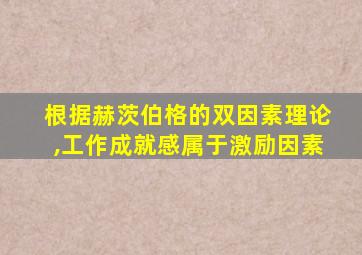 根据赫茨伯格的双因素理论,工作成就感属于激励因素