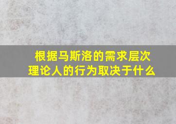 根据马斯洛的需求层次理论人的行为取决于什么