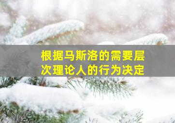 根据马斯洛的需要层次理论人的行为决定