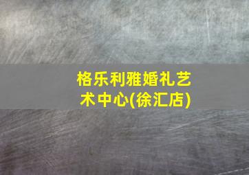 格乐利雅婚礼艺术中心(徐汇店)