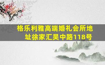 格乐利雅高端婚礼会所地址徐家汇吴中路118号