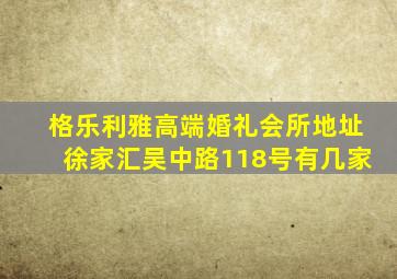 格乐利雅高端婚礼会所地址徐家汇吴中路118号有几家