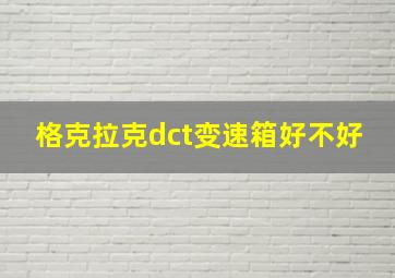 格克拉克dct变速箱好不好