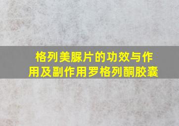 格列美脲片的功效与作用及副作用罗格列酮胶囊