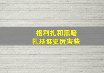 格利扎和黑暗扎基谁更厉害些